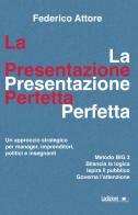 La presentazione perfetta. Un approccio strategico per manager, imprenditori, politici e insegnanti di Federico Attore edito da Ledizioni