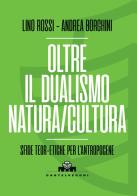 Oltre il dualismo natura/cultura. Sfide teoretiche per l'Antropocene di Lino Rossi, Andrea Borghini edito da Castelvecchi
