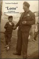 «Lotte» un ribelle tra guerra e fascismo di Luciano Gualandi edito da Gualandi Luciano