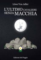 L' ultimo cavaliere senza macchia di Löwe von Adler edito da Edizioni del Poggio