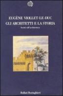 Gli architetti e la storia. Scritti sull'architettura di Eugène Emmanuel Viollet Le Duc edito da Bollati Boringhieri