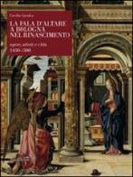 La pala d'altare a Bologna nel Rinascimento. Opere, artisti e città 1450-1500 di Cecilia Cavalca edito da Silvana