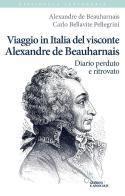 Viaggio in Italia del visconte Alexandre de Beauharnais. Diario perduto e ritrovato di Alexandre de Beauharnais, Carlo Bellavite Pellegrini edito da Guerini e Associati