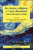 La risorsa religione e i suoi dinamismi. Studi multidisciplinari in dialogo edito da Franco Angeli