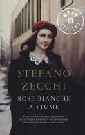 Rose bianche a Fiume di Stefano Zecchi edito da Mondadori