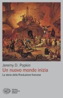Un nuovo mondo inizia. La storia della Rivoluzione francese di Jeremy D. Popkin edito da Einaudi