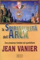 La spiritualità dell'Arca. Una presenza rivelata nel quotidiano di Jean Vanier edito da EDB