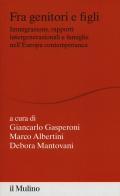 Fra genitori e figli. immigrazione, rapporti intergenerazionali e famiglie nell'Europa contemporanea edito da Il Mulino