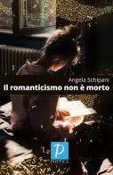 Il romanticismo non è morto di Angela Schipani edito da Rossini Editore