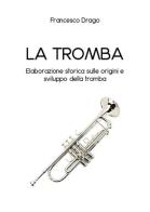 La tromba. Elaborazione storica sulle origini e sviluppo della tromba di Francesco Drago edito da Youcanprint