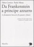 Da Frankenstein a principe azzurro. Le fondazioni bancarie fra passato e futuro di Fabio Corsico, Paolo Messa edito da Marsilio