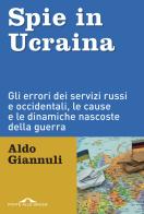 Spie in Ucraina. Gli errori dei servizi russi e occidentali, le cause e le dinamiche nascoste della guerra di Aldo Giannuli edito da Ponte alle Grazie