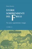 Storie sorprendenti del Friuli. Tra sacro, superstizione e magia di Mario Martinis edito da Editoriale Programma