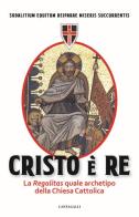 Cristo è Re. La «Regalitas» quale archetipo della Chiesa cattolica di Sodalitium Equitum Deiparae Miseris edito da Cantagalli