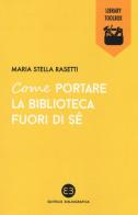 Come portare la biblioteca fuori di sé di Maria Stella Rasetti edito da Editrice Bibliografica