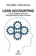 Lean accounting. Il ruolo strategico del finance nella generazione di valore in azienda di Nick Katko, Mike De Luca edito da Ayros