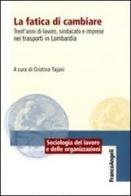 La fatica di cambiare. Trent'anni di lavoro, sindacato e imprese nei trasporti in Lombardia edito da Franco Angeli