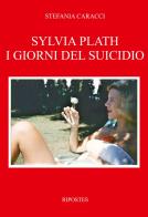 Sylvia Plath. I giorni del suicidio di Stefania Caracci edito da Ripostes