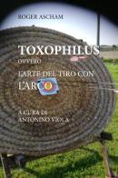 Toxophilus ovvero l'arte del tiro con l'arco di Roger Ascham edito da Youcanprint