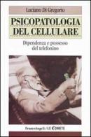 Psicopatologia del cellulare. Dipendenza e possesso del telefonino di Luciano Di Gregorio edito da Franco Angeli