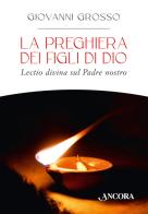 La preghiera dei figli di Dio. Lectio divina sul Padre nostro di Giovanni Grosso edito da Ancora
