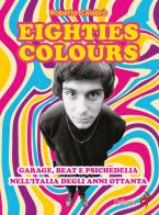 Eighties colours. Garage, beat e psichedelia nell'Italia degli anni Ottanta. Nuova ediz. di Roberto Calabrò edito da Odoya