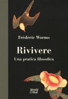 Rivivere. Una pratica filosofica di Frédéric Worms edito da Moretti & Vitali