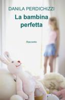 La bambina perfetta di Danila Perdichizzi edito da ilmiolibro self publishing