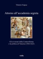 Attorno all'accademia segreta. Gli avversari della Controriforma e la politica di Venezia (1584-1623) di Vittorio Frajese edito da Viella