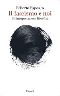 Il fascismo e noi. Un'interpretazione filosofica di Roberto Esposito edito da Einaudi