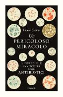 Un pericoloso miracolo. L'incredibile avventura degli antibiotici di Liam Shaw edito da Garzanti