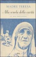 Alla scuola della carità. Le mie preghiere di Teresa di Calcutta (santa) edito da Rizzoli