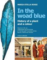 In the Woad Blue. History of a plant and a colour. Itinerary in the art, craftmanship and archaeology of «the blue gold» territories among Marche, Umbria and Toscana di Maria Stella Rossi edito da Il Lavoro Editoriale