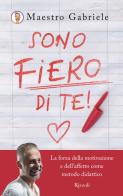 Sono fiero di te. La forza della motivazione e dell'affetto come metodo didattico di Maestro Gabriele edito da Rizzoli