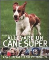 Allevare un cane super di Gwen Bailey edito da De Agostini