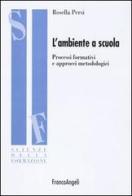 L' ambiente a scuola. Processi formativi e approcci metodologici di Rosella Persi edito da Franco Angeli