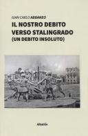 Il nostro debito verso Stalingrado (un debito insoluto) di Gian Carlo Abbaneo edito da Gruppo Albatros Il Filo