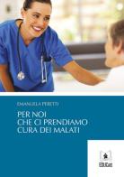 Per noi che ci prendiamo cura dei malati di Emanuela Peretti edito da EDUCatt Università Cattolica