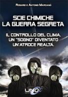 Scie chimiche: la guerra segreta. Il controllo del clima. Un «sogno» diventato un'atroce realtà di Antonio Marcianò, Rosario Marcianò edito da Uno Editori