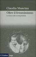 Oltre il femminismo. Le donne nella società pluralista di Claudia Mancina edito da Il Mulino