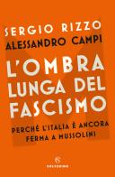 L' ombra lunga del fascismo. Perché l'Italia è ancora ferma a Mussolini di Sergio Rizzo, Alessandro Campi edito da Solferino