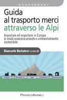 Guida al trasporto merci attraverso le Alpi. Importare ed esportare in Europa in modo economicamente e ambientalmente sostenibile edito da Franco Angeli