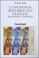 La sociologia «repubblicana» francese. Émile Durkheim e i durkheimiani di Stefano Alpini edito da Franco Angeli