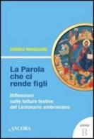 La parola che ci rende figli. Riflessioni sulle letture festive del lezionario ambrosiano. Anno B di Romeo Maggioni edito da Ancora