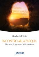 Incontro alla Pasqua. Itinerario di speranza nella malattia di Claudio Dell'Orto edito da Ancora