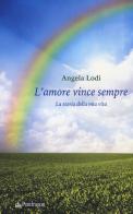 L' amore vince sempre. La storia della mia vita di Angela Lodi edito da Pendragon