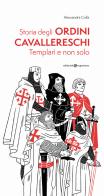 Storia degli ordini cavallereschi. Templari e non solo. Ediz. illustrata di Alessandra Colla edito da Editoriale Programma