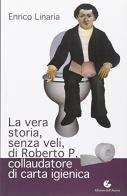 La vera storia, senza veli, di Roberto P., collaudatore di carta igienica di Enrico Linaria edito da Grafiche Aurora