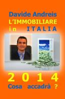 L' immobiliare in Italia 2014. Cosa accadrà? di Davide Andreis edito da ilmiolibro self publishing