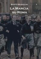 La marcia su Roma di Benito Mussolini edito da Adler